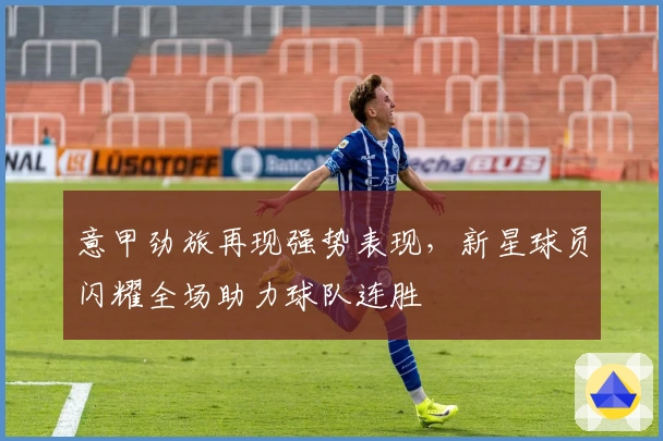 意甲劲旅再现强势表现，新星球员闪耀全场助力球队连胜