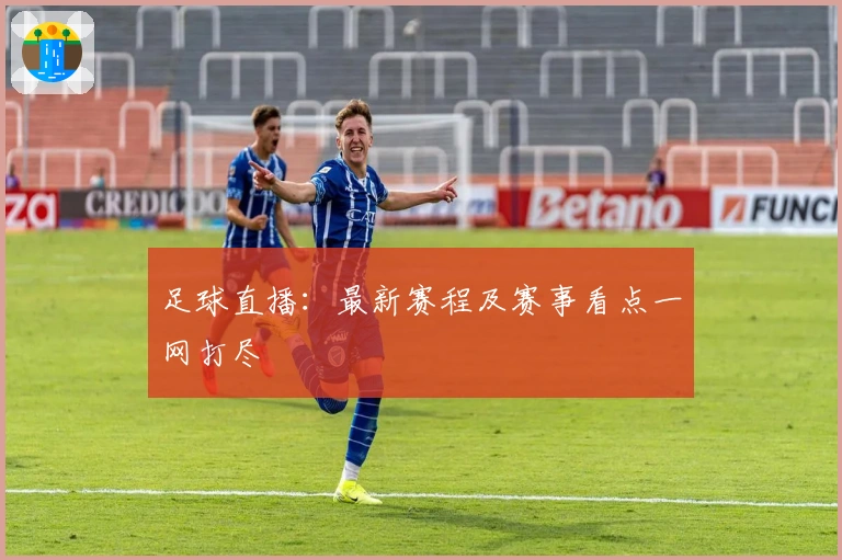 足球直播：最新赛程及赛事看点一网打尽