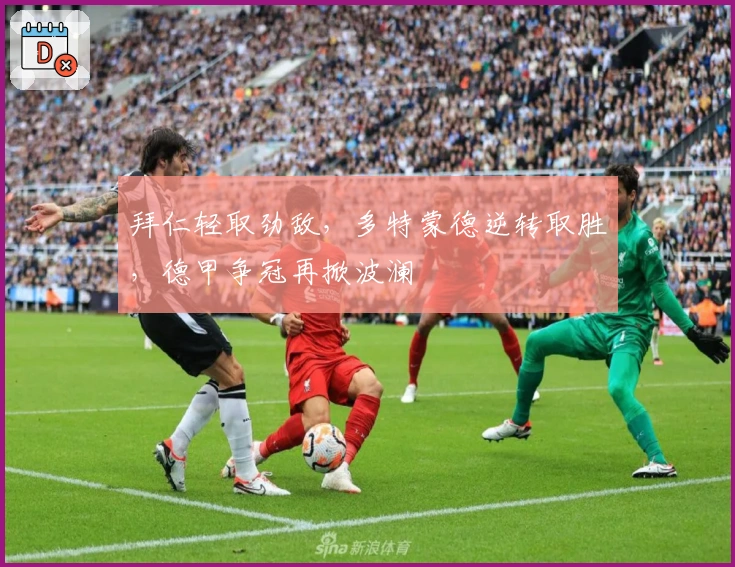 拜仁轻取劲敌，多特蒙德逆转取胜，德甲争冠再掀波澜