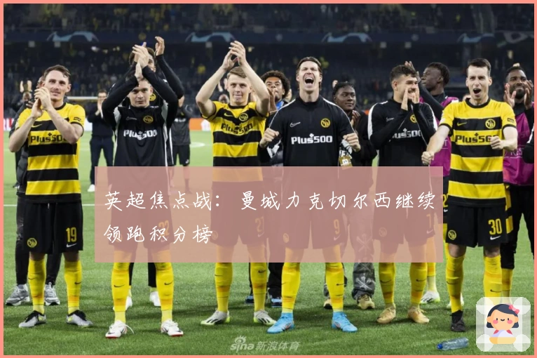 英超焦点战：曼城力克切尔西继续领跑积分榜