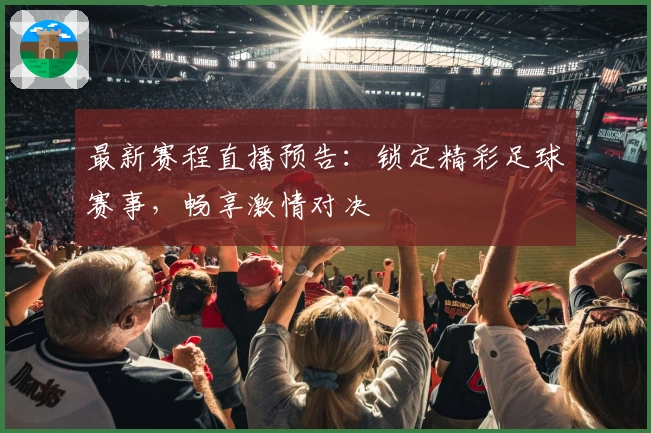 最新赛程直播预告：锁定精彩足球赛事，畅享激情对决