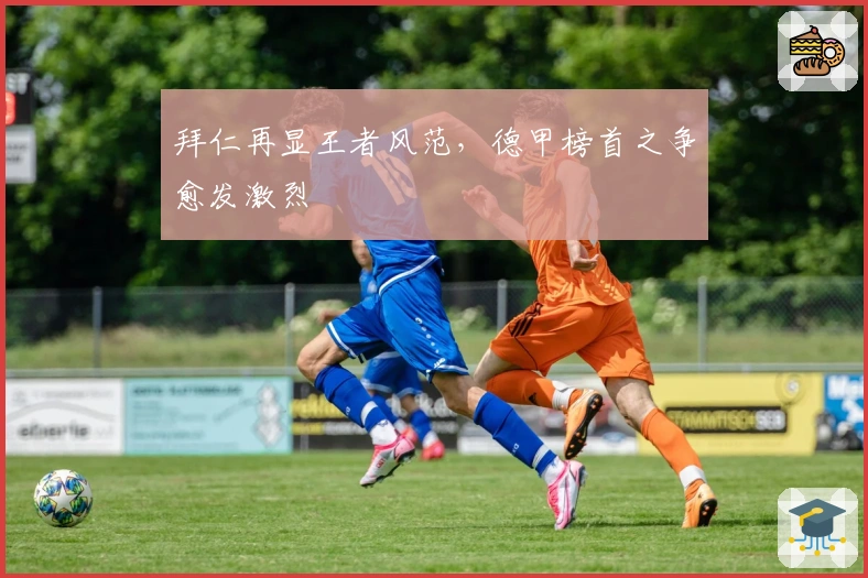 拜仁再显王者风范，德甲榜首之争愈发激烈