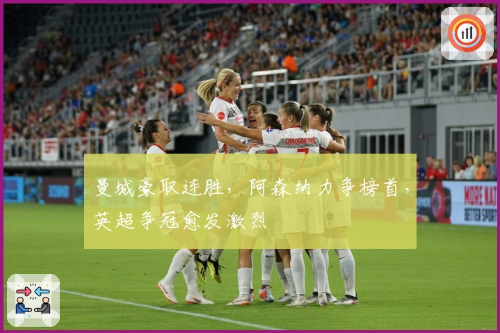 曼城豪取连胜，阿森纳力争榜首，英超争冠愈发激烈