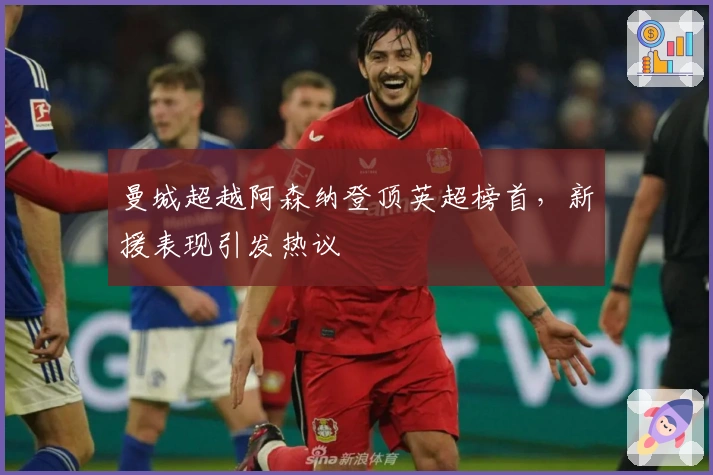 曼城超越阿森纳登顶英超榜首，新援表现引发热议