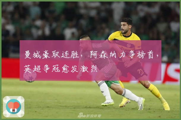 曼城豪取连胜，阿森纳力争榜首，英超争冠愈发激烈