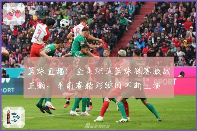 篮球直播：全美职业篮球联赛激战正酣，季前赛精彩瞬间不断上演