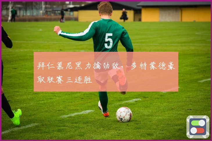 拜仁慕尼黑力擒劲敌，多特蒙德豪取联赛三连胜